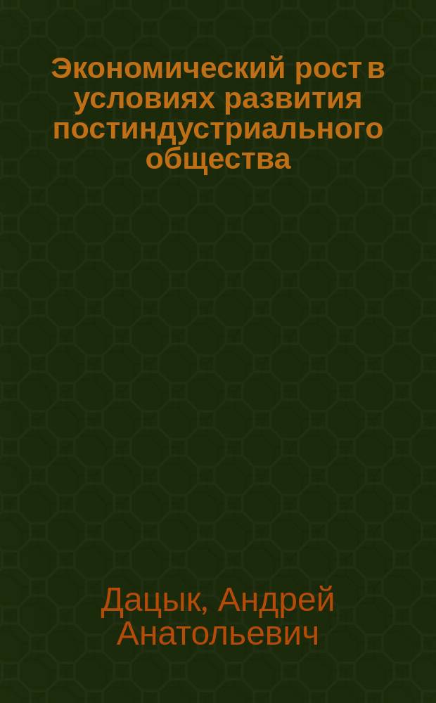 Экономический рост в условиях развития постиндустриального общества : монография
