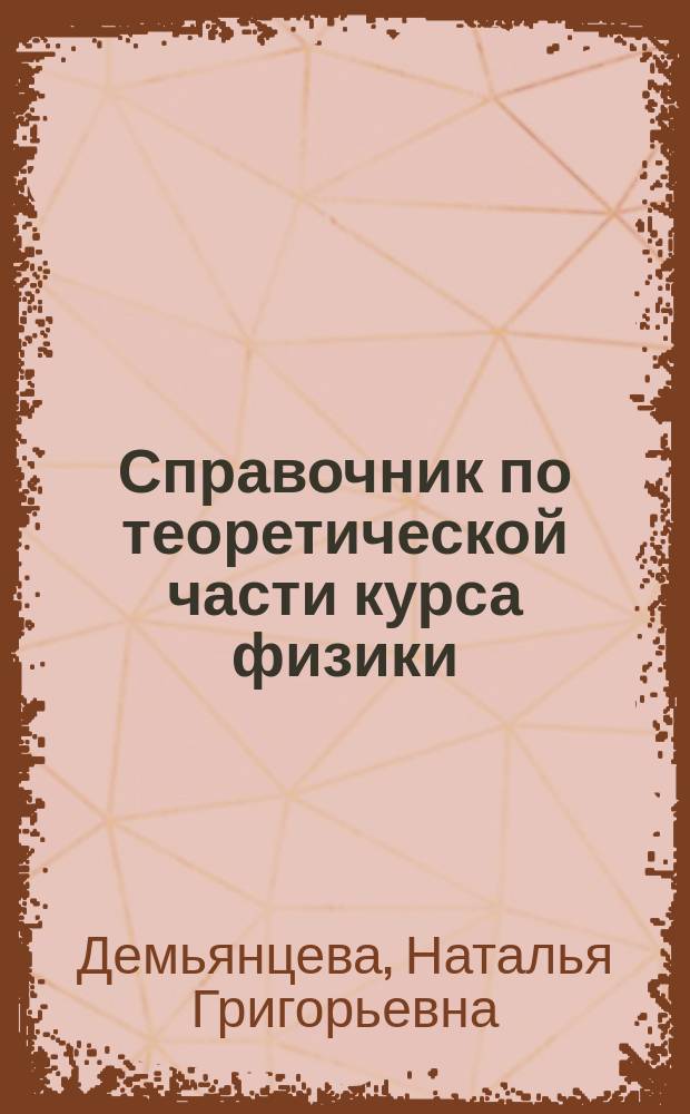 Справочник по теоретической части курса физики : учебное пособие : для обучающихся по программам бакалавриата