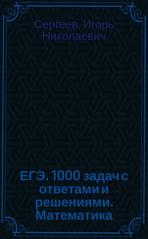 ЕГЭ. 1000 задач с ответами и решениями. Математика : все задания части 2 : более 1000 заданий, задания 13-19, решения и комментарии, ответы
