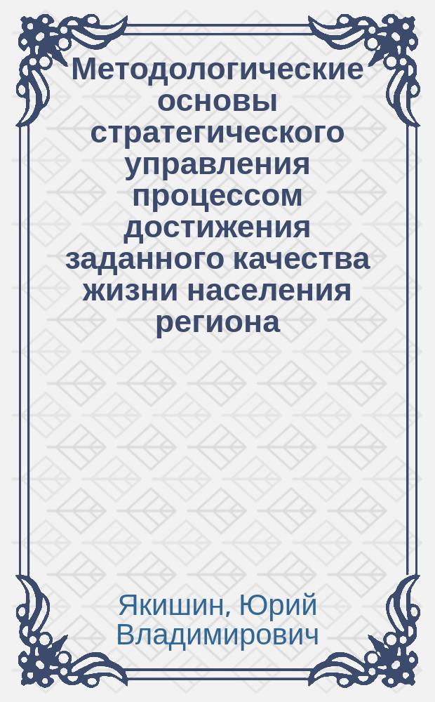 Методологические основы стратегического управления процессом достижения заданного качества жизни населения региона : препринт научного доклада