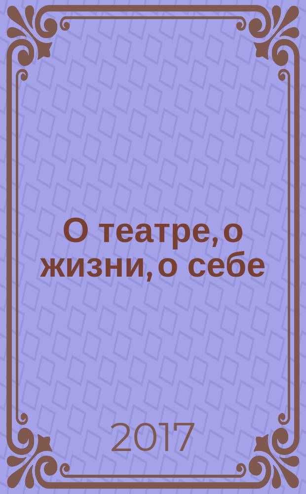 О театре, о жизни, о себе : впечатления, размышления, раздумья : дневники : в 2 т.