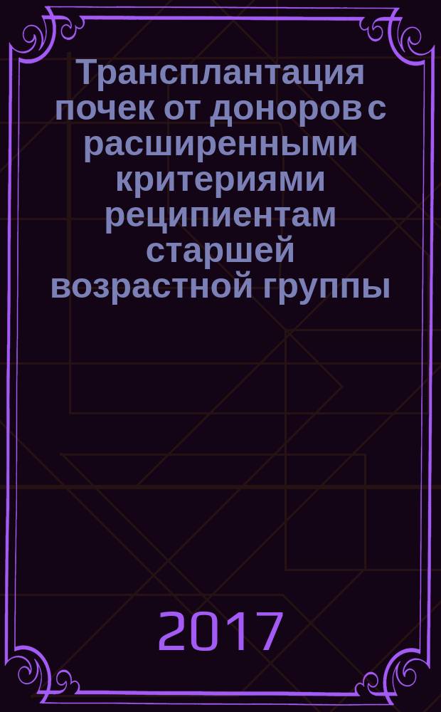 Трансплантация почек от доноров с расширенными критериями реципиентам старшей возрастной группы : учебно-методическое пособие