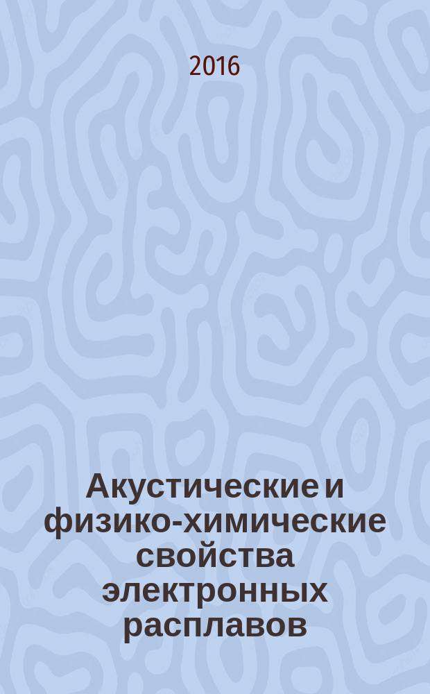 Акустические и физико-химические свойства электронных расплавов : монография