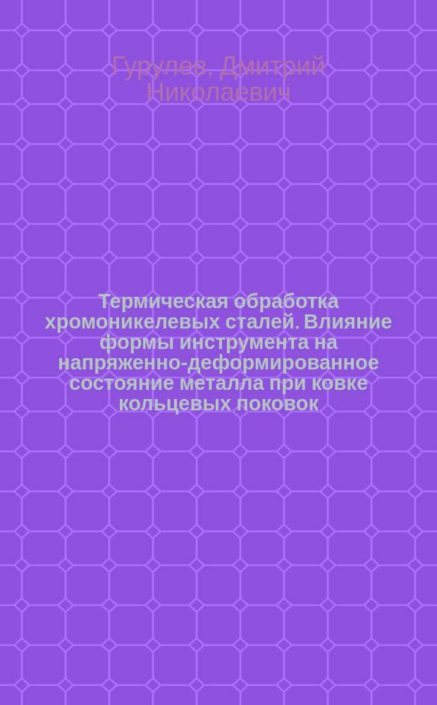 Термическая обработка хромоникелевых сталей. Влияние формы инструмента на напряженно-деформированное состояние металла при ковке кольцевых поковок : учебное пособие при подготовке бакалавров и магистров, обучающихся по направлению 22.03.02 и 22.04.02 "Металлургия"