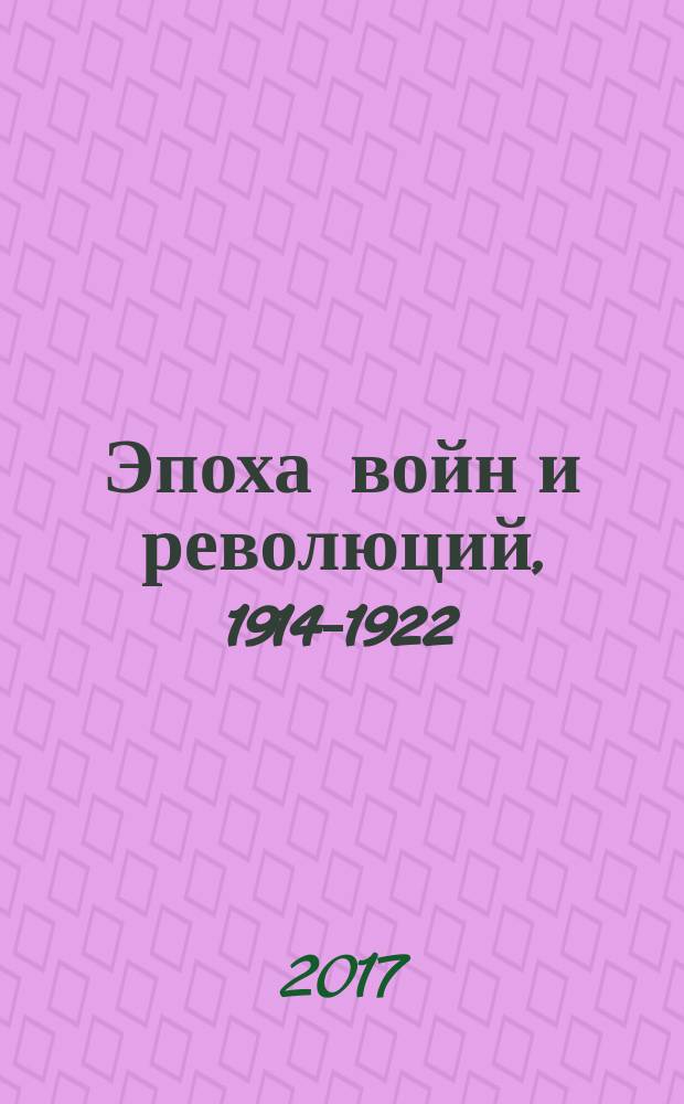 Эпоха войн и революций, 1914-1922 = The epoch of wars and revolutions, 1914-1922 : материалы международного коллоквиума (Санкт-Петербург, 9-11 июня 2016 года)