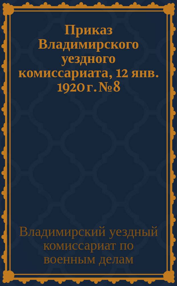 Приказ Владимирского уездного комиссариата, 12 янв. 1920 г. № 8: [О регистрации железнодорожников в возрасте до 50 лет : листовка