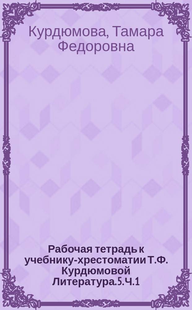 Рабочая тетрадь к учебнику-хрестоматии Т. Ф. Курдюмовой Литература. 5. Ч. 1 : в двух частях