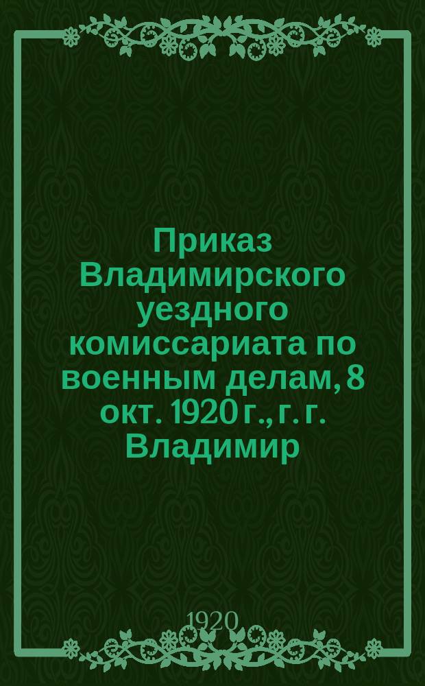 Приказ Владимирского уездного комиссариата по военным делам, 8 окт. 1920 г., г. г. Владимир, № 297: [О трудовой мобилизации граждан 1886-1888 гг. рождения : листовка