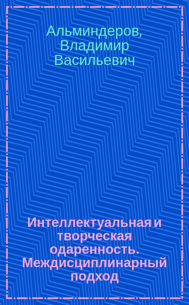 Интеллектуальная и творческая одаренность. Междисциплинарный подход : монография