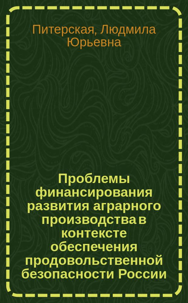 Проблемы финансирования развития аграрного производства в контексте обеспечения продовольственной безопасности России (теоретические и практические аспекты) : монография