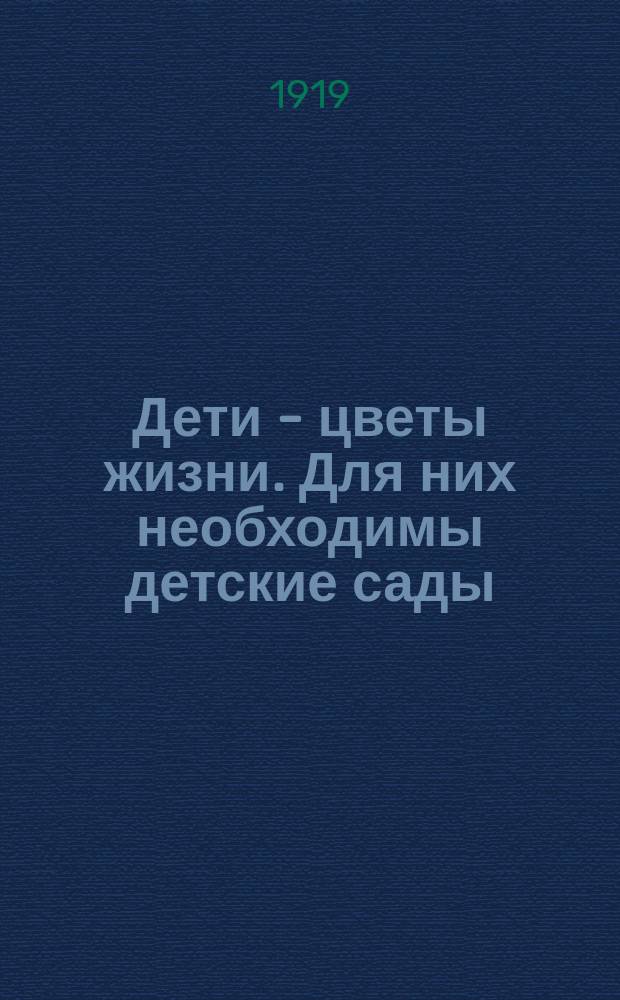 Дети - цветы жизни. Для них необходимы детские сады : листовка