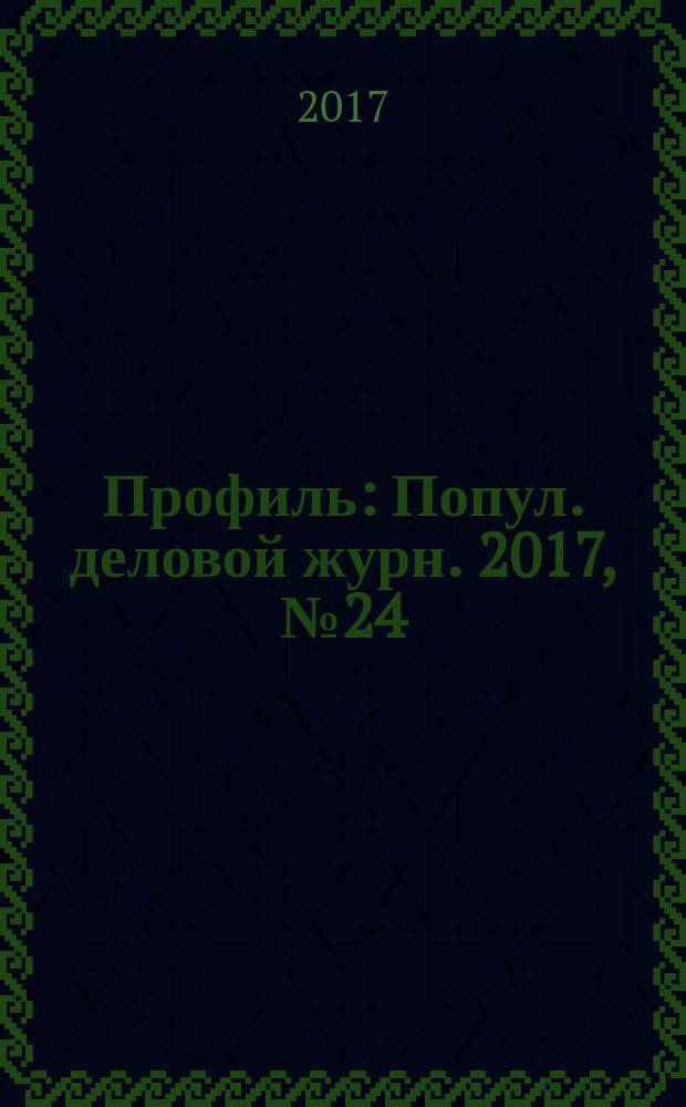 Профиль : Попул. деловой журн. 2017, № 24 (1004)