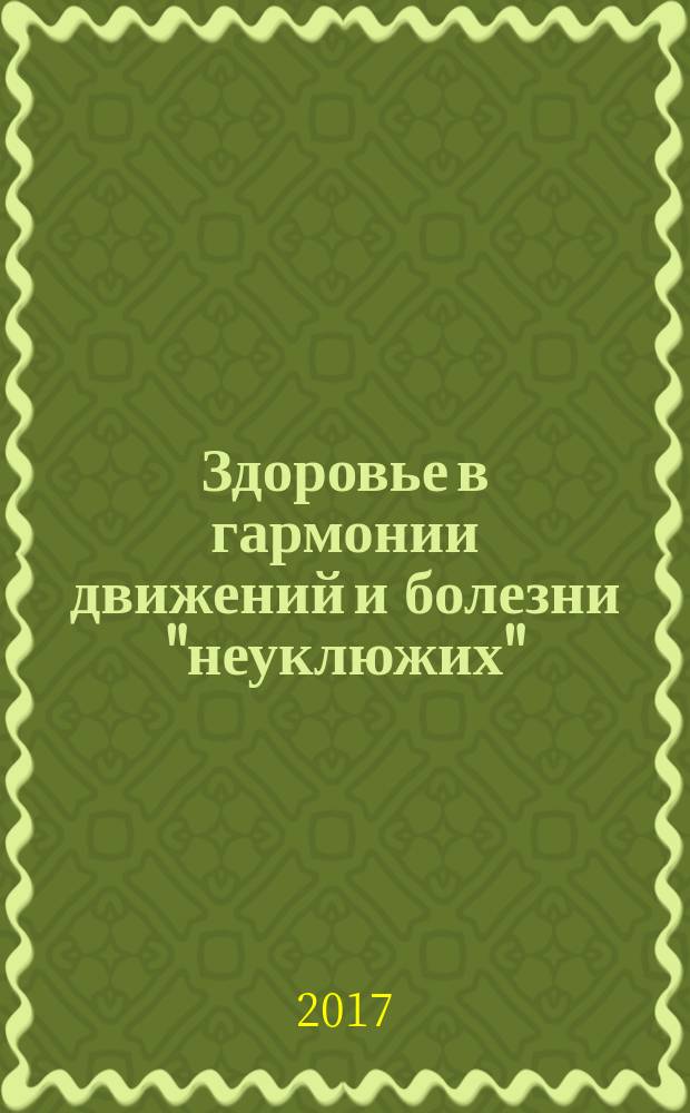 Здоровье в гармонии движений и болезни "неуклюжих" : вредные двигательные навыки как причина заболеваний, двигаемся правильно и оздоравливаемся, новая гимнастика : для активно-укрепляющих свое здоровье, для гармоничного физического развития детей и их осанки, для врачей лечебной физкультуры и спортивной медицины, ортопедов, специалистов функциональной диагностики, для профессиональной работы методистов, инструкторов, тренеров спорта и фитнеса, для развития оздоровительных услуг
