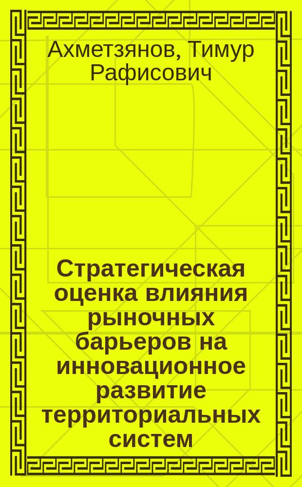 Стратегическая оценка влияния рыночных барьеров на инновационное развитие территориальных систем : автореферат диссертации на соискание ученой степени кандидата экономических наук : специальность 08.00.05 <Экономика и управление народным хозяйством>