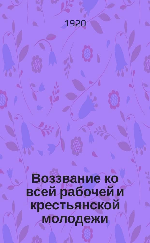 Воззвание ко всей рабочей и крестьянской молодежи : о добровольном вступлении в Красную армию : листовка