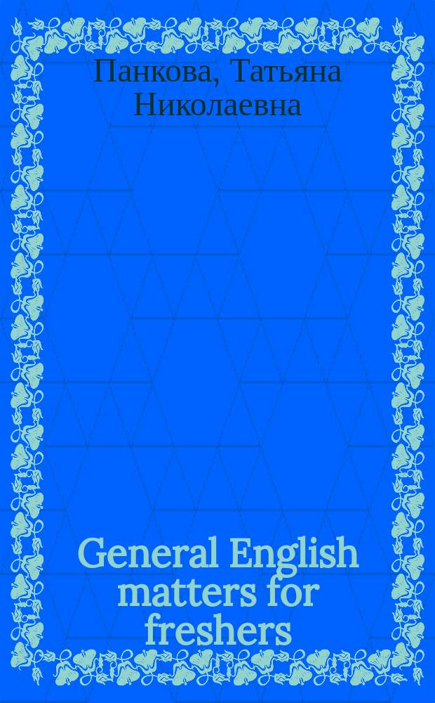 General English matters for freshers : учебное пособие : для студентов 1-2 курсов очного и заочного отделений