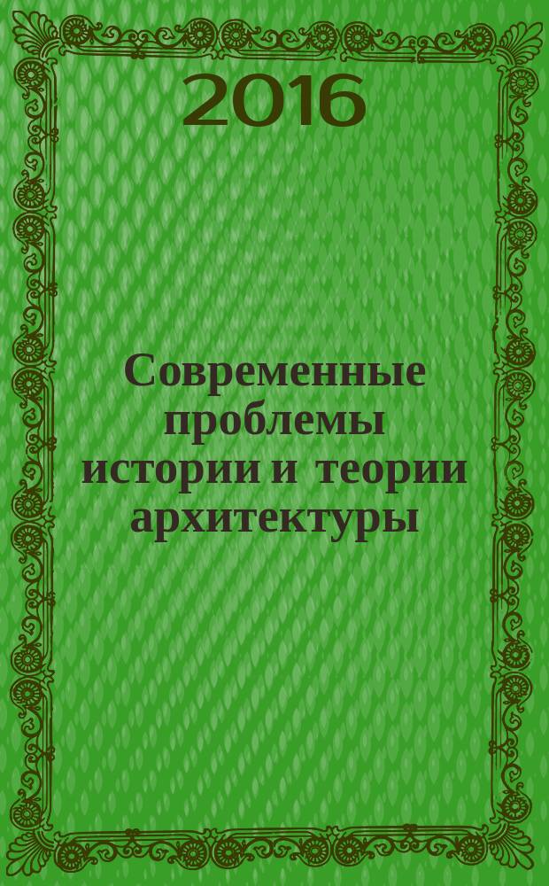 Современные проблемы истории и теории архитектуры : сборник докладов научно-практической конференции