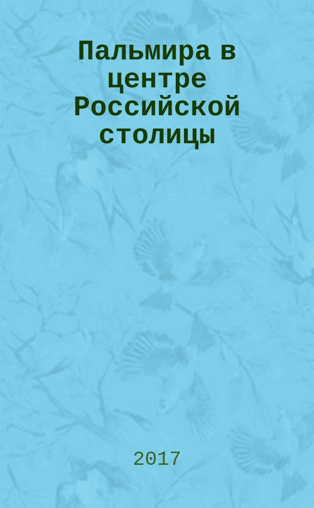 Пальмира в центре Российской столицы : сборник статей