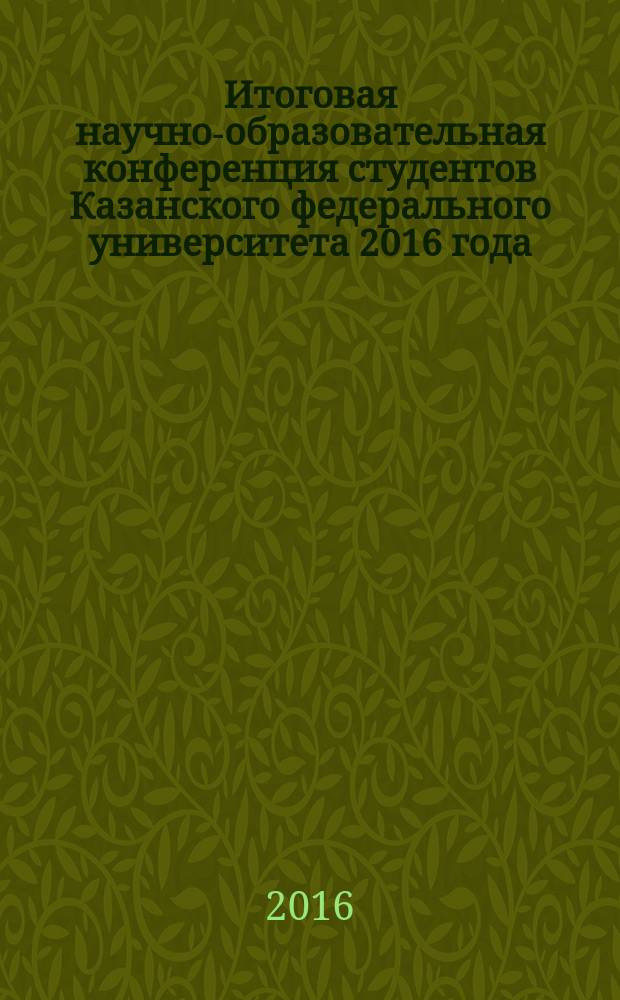 Итоговая научно-образовательная конференция студентов Казанского федерального университета 2016 года : сборник тезисов [в 3 т.]. Т. 1