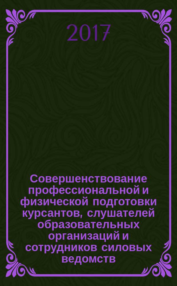 Совершенствование профессиональной и физической подготовки курсантов, слушателей образовательных организаций и сотрудников силовых ведомств : сборник материалов XIX международной научно-практической конференции, 15-16 июня 2017 г., г. Иркутск : 2 т