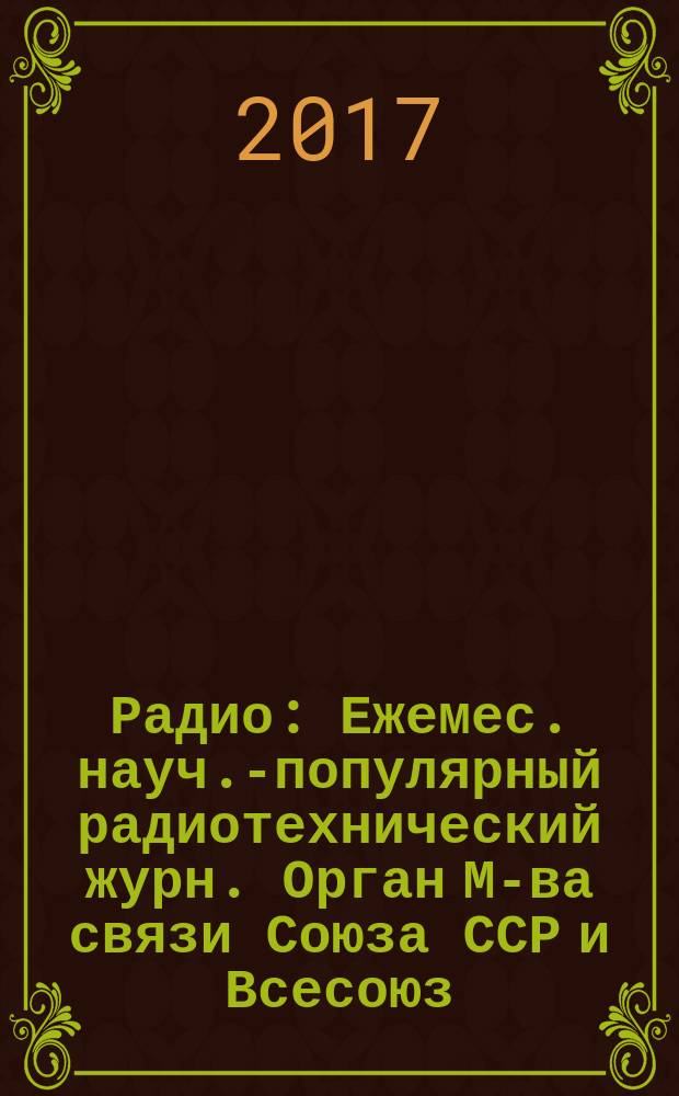 Радио : Ежемес. науч.-популярный радиотехнический журн. Орган М-ва связи Союза ССР и Всесоюз. ордена Красного Знамени добровольного о-ва содействия армии, авиации и флоту. 2017, № 7