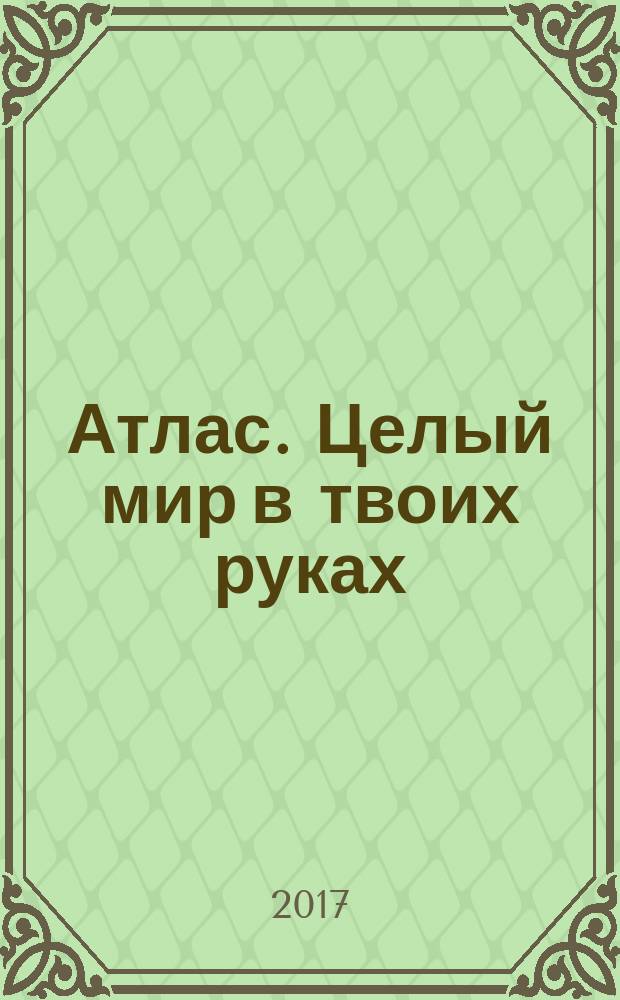 Атлас. Целый мир в твоих руках : еженедельное издание. Вып. 381