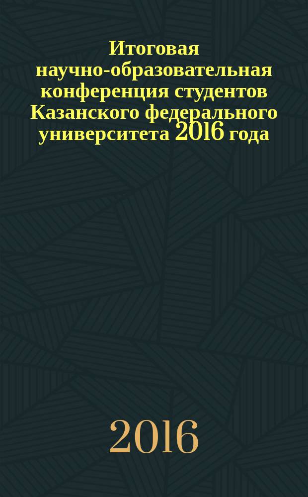 Итоговая научно-образовательная конференция студентов Казанского федерального университета 2016 года : сборник статей [в 5 т.]. Т. 1