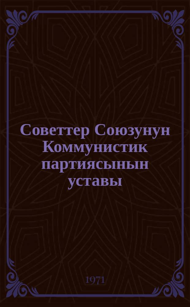 Советтер Союзунун Коммунистик партиясынын уставы : КПССтин ХХII съездинде бекителген, ХХIII жана XXIV съезддеринде кээ бир ѳзгѳртүүлѳр киргизилген = [Устав КПСС