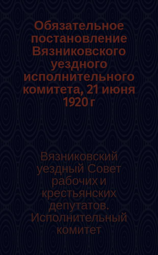 Обязательное постановление Вязниковского уездного исполнительного комитета, 21 июня 1920 г.: [Об охране леса]. Проект : листовка