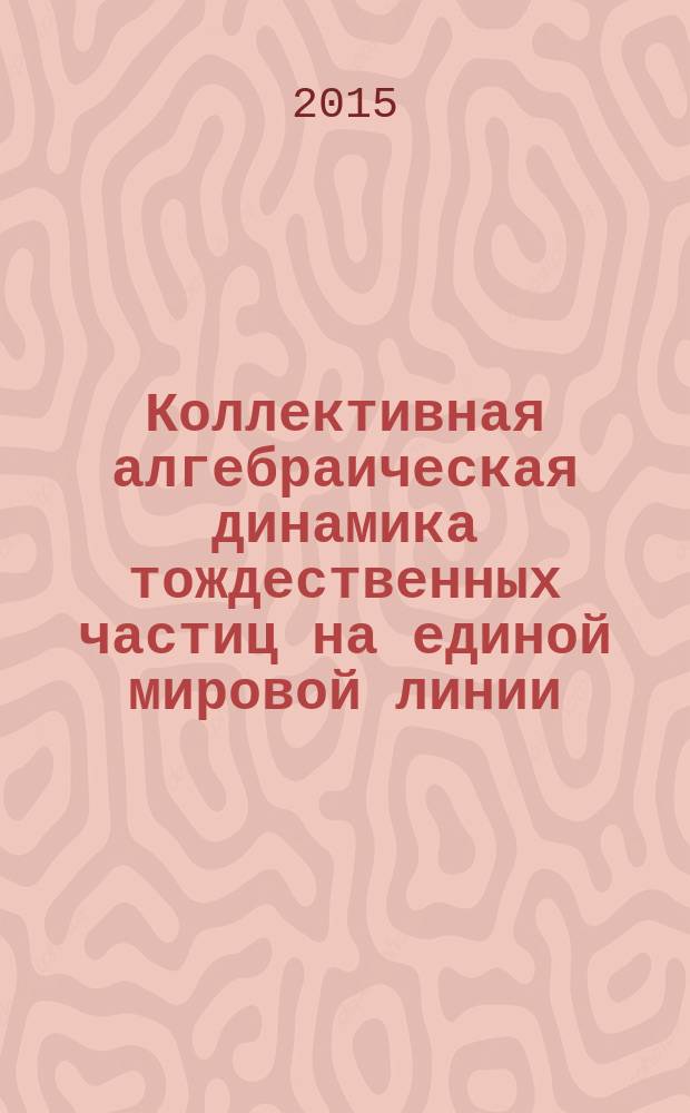 Коллективная алгебраическая динамика тождественных частиц на единой мировой линии : автореферат диссертации на соискание ученой степени кандидата физико-математических наук : специальность 01.04.02 <Теоретическая физика>