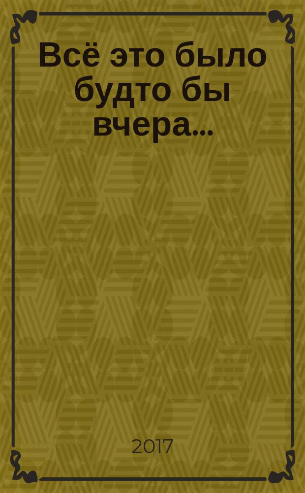 Всё это было будто бы вчера… : литературно-художественное издание по итогам городских литературных конкурсов "Тебе, суровому и гордому, частицу сердца отдаю", "Все это было будто бы вчера…", посвященных городу Югорску и истории Комсомольского леспромхоза