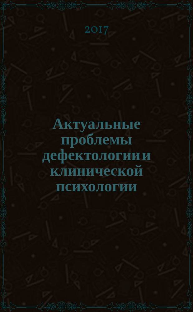 Актуальные проблемы дефектологии и клинической психологии : теория и практика : сборник научных трудов 11 Международной научно-образовательной конференции, 25 апреля 2017 г
