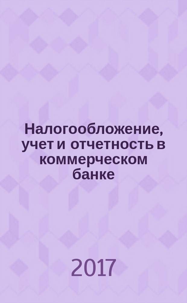 Налогообложение, учет и отчетность в коммерческом банке : Ежекварт. альм. 2017, № 7 (221)