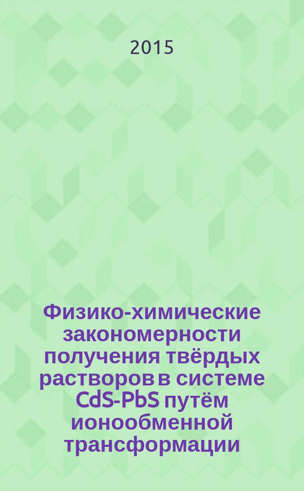 Физико-химические закономерности получения твёрдых растворов в системе CdS-PbS путём ионообменной трансформации : автореферат диссертации на соискание ученой степени кандидата химических наук : специальность 02.00.04 <Физическая химия>