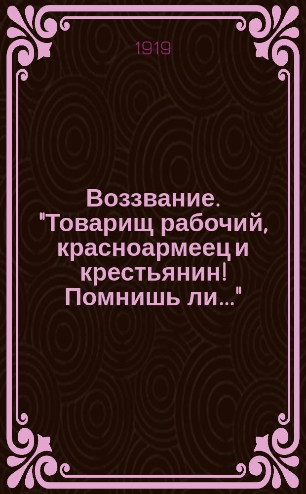 Воззвание. "Товарищ рабочий, красноармеец и крестьянин! Помнишь ли..." : листовка