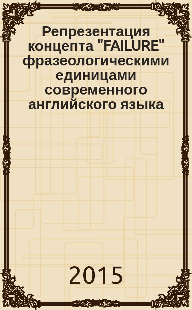 Репрезентация концепта "FAILURE" фразеологическими единицами современного английского языка : автореферат диссертации на соискание ученой степени кандидата филологических наук : специальность 10.02.04 <Германские языки>