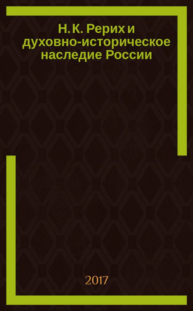 Н. К. Рерих и духовно-историческое наследие России : сборник очерков Н. К. Рериха и документов