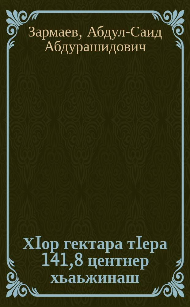 ХIор гектара тIера 141,8 центнер хьаьжинаш = 141,8 центнера кукурузы с гектара