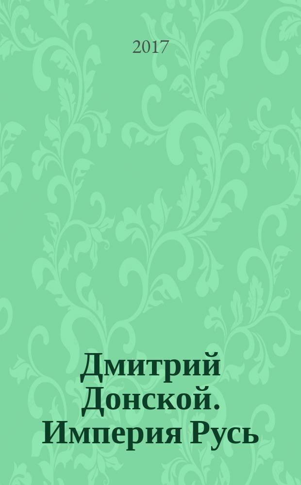 Дмитрий Донской. Империя Русь : роман