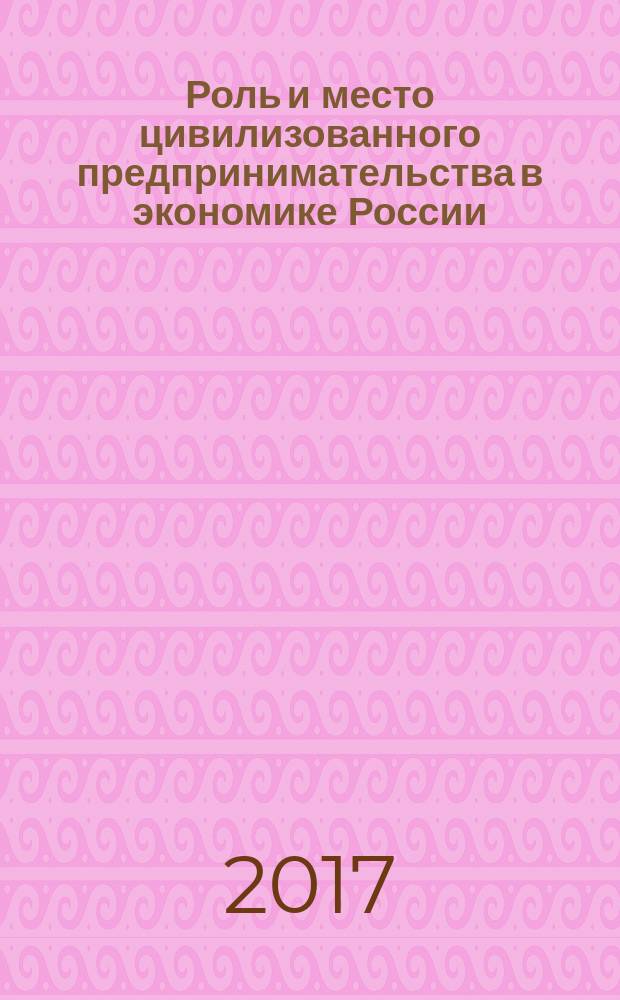 Роль и место цивилизованного предпринимательства в экономике России : сборник научных трудов. Т. 16, № 1