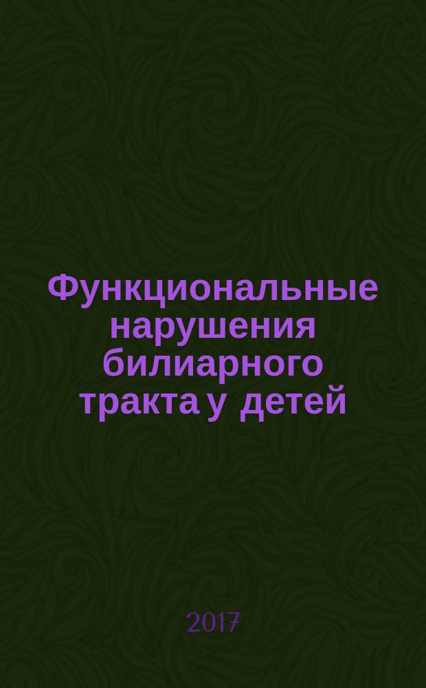 Функциональные нарушения билиарного тракта у детей: сложные вопросы, важные ответы : учебное пособие