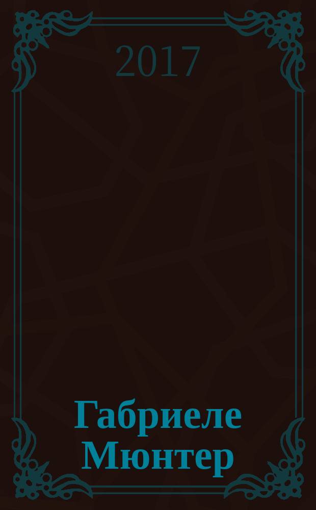 Габриеле Мюнтер (1877-1962) : жизнь и творчество