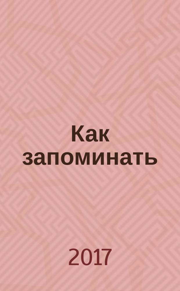 Как запоминать (почти) всё и всегда : хитрости и лайфхаки для прокачки вашей памяти