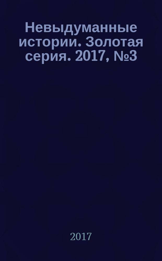 Невыдуманные истории. Золотая серия. 2017, № 3 (11) : Судьба человека