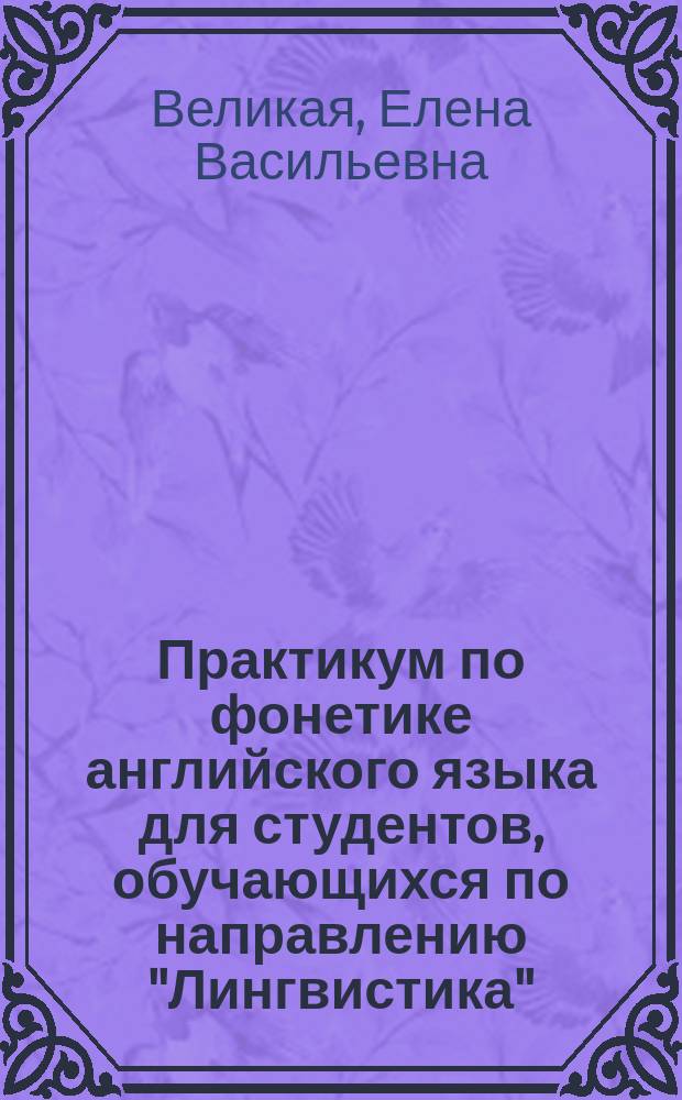 Практикум по фонетике английского языка для студентов, обучающихся по направлению "Лингвистика" : учебно-методическое пособие