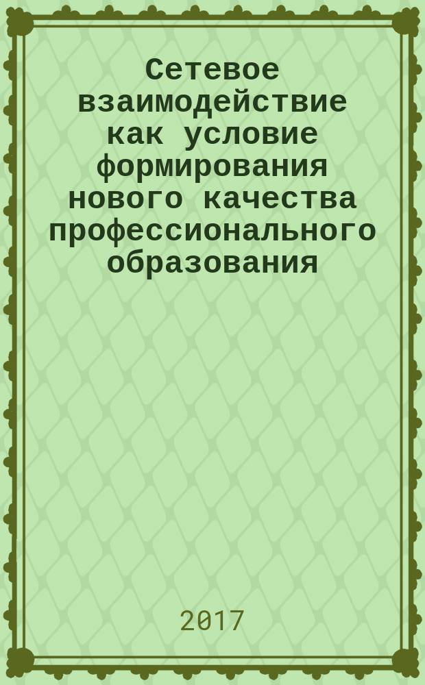 Сетевое взаимодействие как условие формирования нового качества профессионального образования : сборник материалов II Всероссийской (с международным участием) научно-практической конференции (5 апреля 2017 г.)