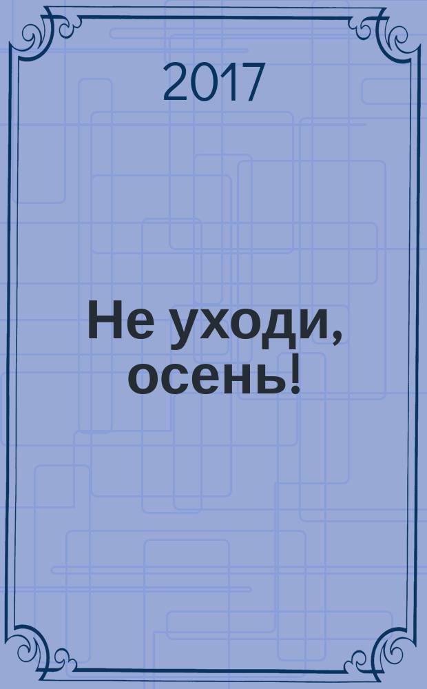 Не уходи, осень! : стихотворения