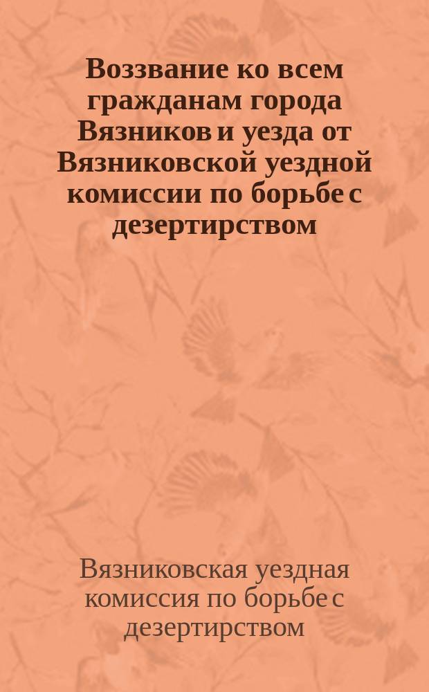 Воззвание ко всем гражданам города Вязников и уезда от Вязниковской уездной комиссии по борьбе с дезертирством, 20 мая 1920 г., г. Вязники: [О добровольной явке дезертиров в семидневный срок : листовка