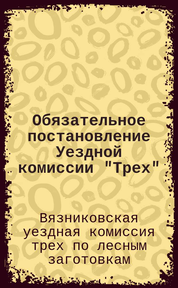 Обязательное постановление Уездной комиссии "Трех": [О заготовке древесных прутьев : листовка