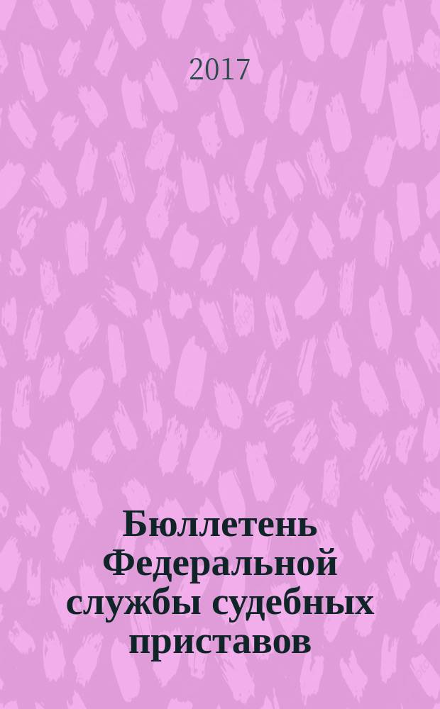 Бюллетень Федеральной службы судебных приставов : официальное издание. 2017, № 4
